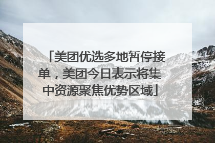 美团优选多地暂停接单，美团今日表示将集中资源聚焦优势区域