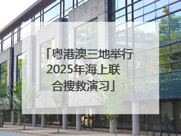粤港澳三地举行2025年海上联合搜救演习