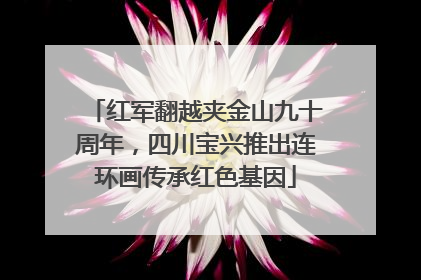 红军翻越夹金山九十周年，四川宝兴推出连环画传承红色基因