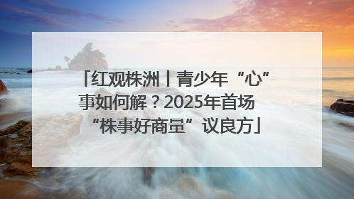 红观株洲丨青少年“心”事如何解？2025年首场“株事好商量”议良方
