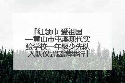 红领巾 爱祖国——黄山市屯溪现代实验学校一年级少先队入队仪式圆满举行