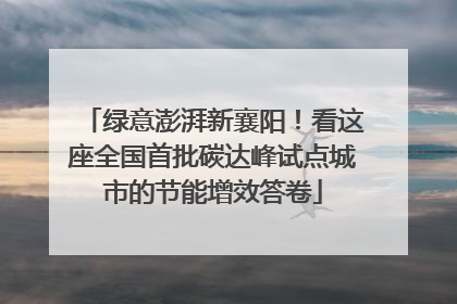绿意澎湃新襄阳！看这座全国首批碳达峰试点城市的节能增效答卷