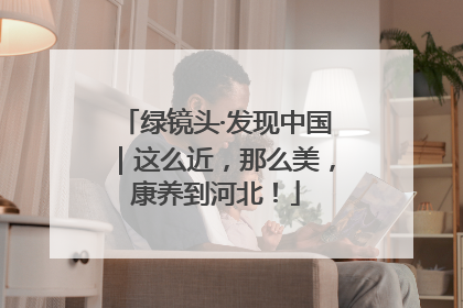 绿镜头·发现中国｜这么近，那么美，康养到河北！