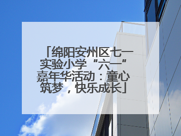 绵阳安州区七一实验小学“六一”嘉年华活动：童心筑梦，快乐成长