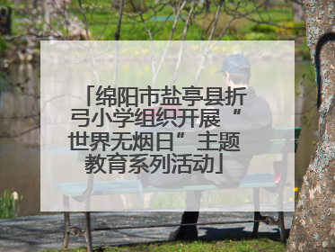 绵阳市盐亭县折弓小学组织开展“世界无烟日”主题教育系列活动