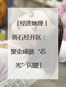 经济地理丨黄石经开区：聚企成链“芯光”闪耀