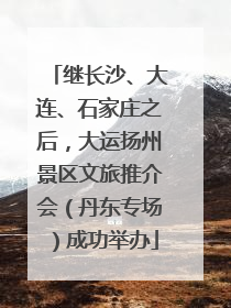 继长沙、大连、石家庄之后，大运扬州景区文旅推介会（丹东专场）成功举办