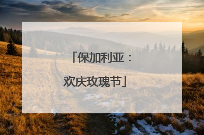 保加利亚：欢庆玫瑰节