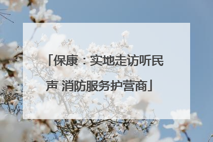 保康：实地走访听民声 消防服务护营商