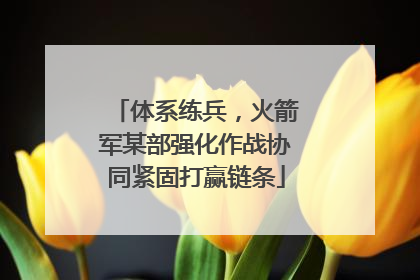 体系练兵，火箭军某部强化作战协同紧固打赢链条