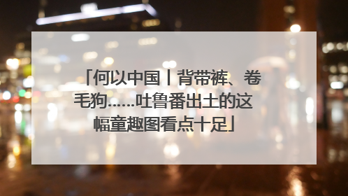 何以中国丨背带裤、卷毛狗……吐鲁番出土的这幅童趣图看点十足