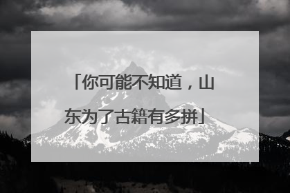 你可能不知道，山东为了古籍有多拼