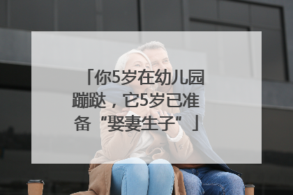 你5岁在幼儿园蹦跶，它5岁已准备“娶妻生子”
