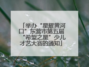 举办“星耀黄河口”东营市第五届“希望之星”少儿才艺大赛的通知
