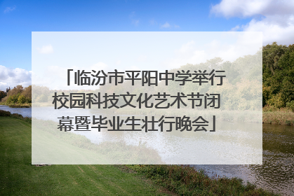 临汾市平阳中学举行校园科技文化艺术节闭幕暨毕业生壮行晚会