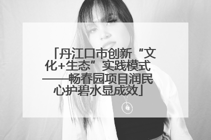 丹江口市创新“文化+生态”实践模式——畅春园项目润民心护碧水显成效