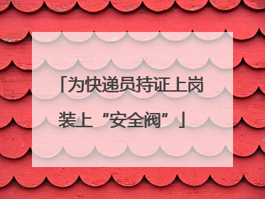 为快递员持证上岗装上“安全阀”