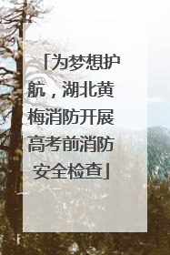 为梦想护航，湖北黄梅消防开展高考前消防安全检查