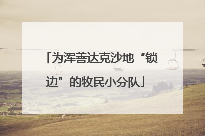 为浑善达克沙地“锁边”的牧民小分队