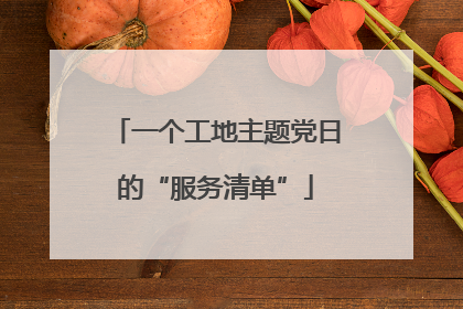 一个工地主题党日的“服务清单”