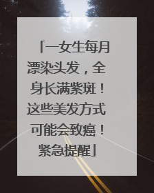 一女生每月漂染头发，全身长满紫斑！这些美发方式可能会致癌！紧急提醒