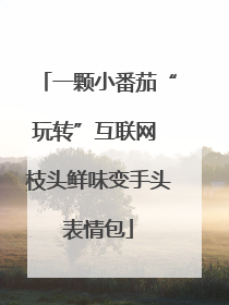 一颗小番茄“玩转”互联网 枝头鲜味变手头表情包