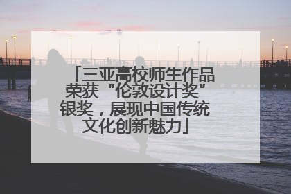 三亚高校师生作品荣获“伦敦设计奖”银奖，展现中国传统文化创新魅力