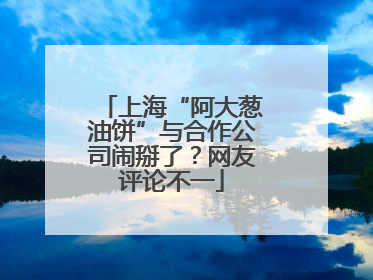 上海“阿大葱油饼”与合作公司闹掰了？网友评论不一