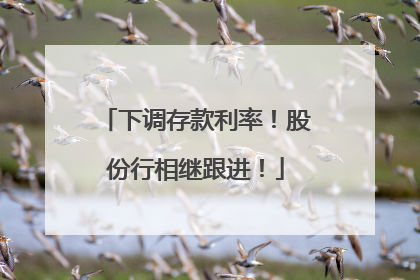 下调存款利率！股份行相继跟进！