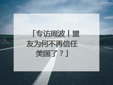 专访周波丨盟友为何不再信任美国了？