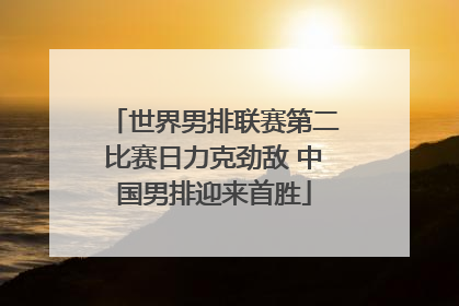 世界男排联赛第二比赛日力克劲敌 中国男排迎来首胜
