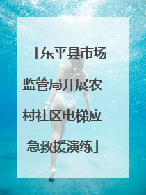 东平县市场监管局开展农村社区电梯应急救援演练