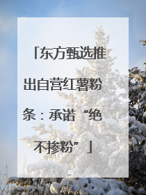 东方甄选推出自营红薯粉条：承诺“绝不掺粉”