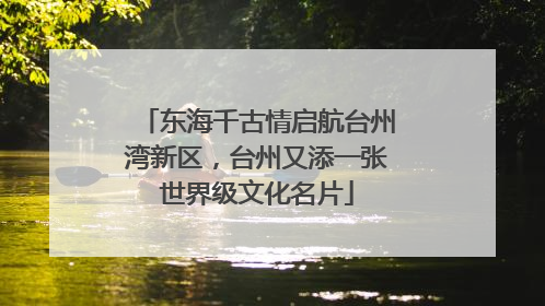 东海千古情启航台州湾新区，台州又添一张世界级文化名片