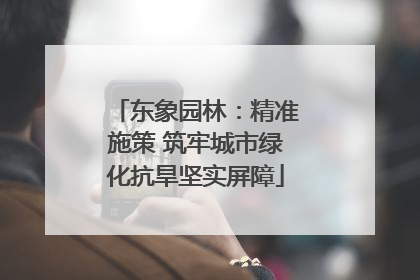 东象园林：精准施策 筑牢城市绿化抗旱坚实屏障