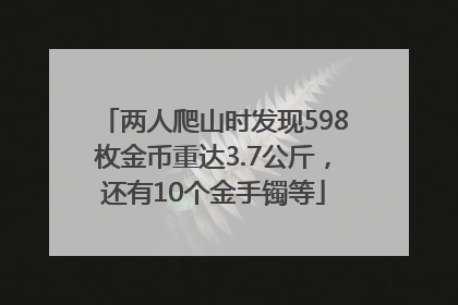 两人爬山时发现598枚金币重达3.7公斤，还有10个金手镯等
