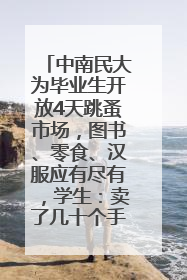 中南民大为毕业生开放4天跳蚤市场，图书、零食、汉服应有尽有，学生：卖了几十个手串