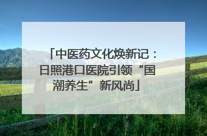 中医药文化焕新记：日照港口医院引领“国潮养生”新风尚