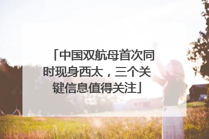 中国双航母首次同时现身西太，三个关键信息值得关注
