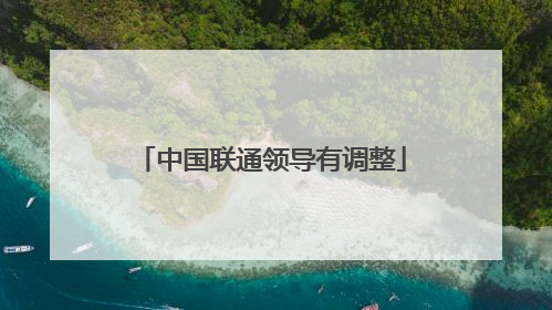 中国联通领导有调整