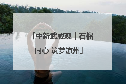 中新武威观｜石榴同心 筑梦凉州