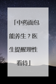 中药面包能养生？医生提醒理性看待