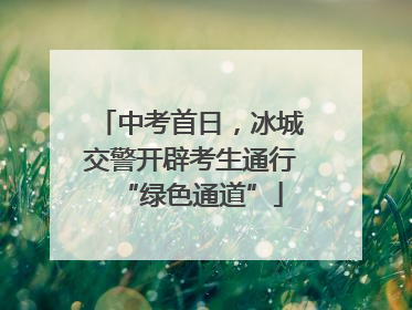 中考首日，冰城交警开辟考生通行“绿色通道”