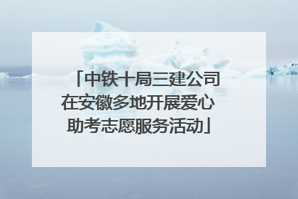 中铁十局三建公司在安徽多地开展爱心助考志愿服务活动