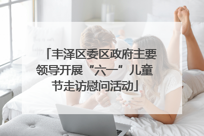丰泽区委区政府主要领导开展“六一”儿童节走访慰问活动
