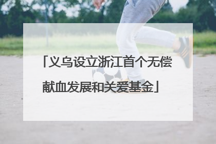 义乌设立浙江首个无偿献血发展和关爱基金