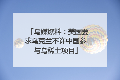 乌媒爆料：美国要求乌克兰不许中国参与乌稀土项目