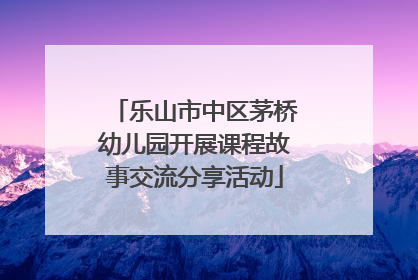 乐山市中区茅桥幼儿园开展课程故事交流分享活动