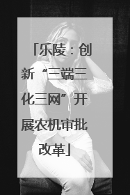乐陵：创新“三端三化三网”开展农机审批改革