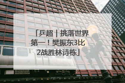 乒超｜挑落世界第一！樊振东3比2战胜林诗栋